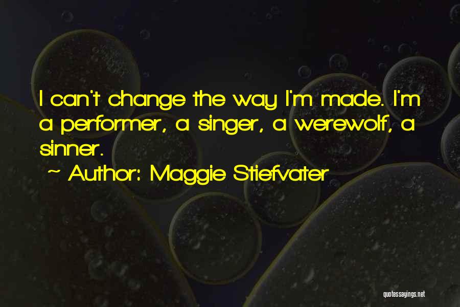 Maggie Stiefvater Quotes: I Can't Change The Way I'm Made. I'm A Performer, A Singer, A Werewolf, A Sinner.