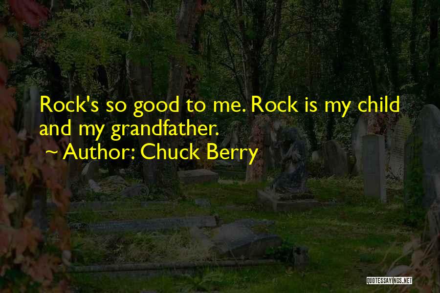 Chuck Berry Quotes: Rock's So Good To Me. Rock Is My Child And My Grandfather.