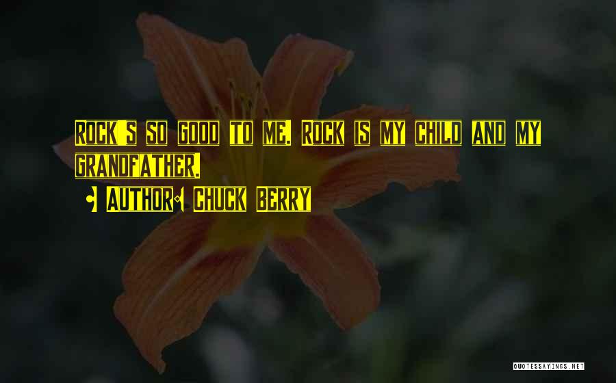 Chuck Berry Quotes: Rock's So Good To Me. Rock Is My Child And My Grandfather.