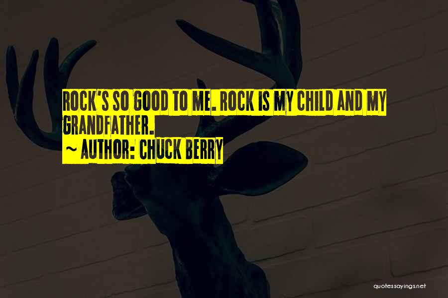 Chuck Berry Quotes: Rock's So Good To Me. Rock Is My Child And My Grandfather.