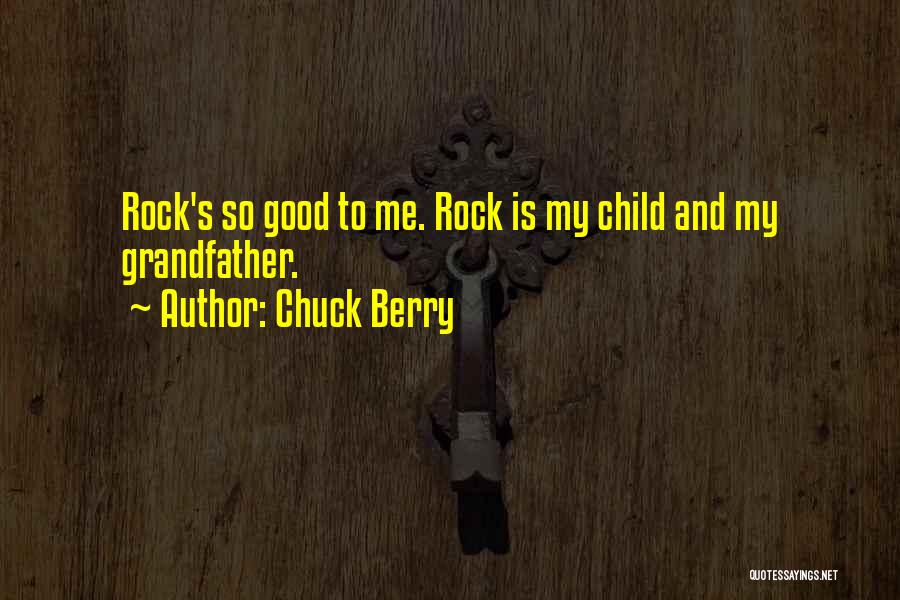 Chuck Berry Quotes: Rock's So Good To Me. Rock Is My Child And My Grandfather.