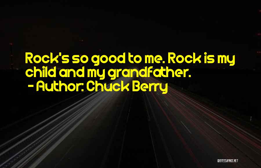 Chuck Berry Quotes: Rock's So Good To Me. Rock Is My Child And My Grandfather.