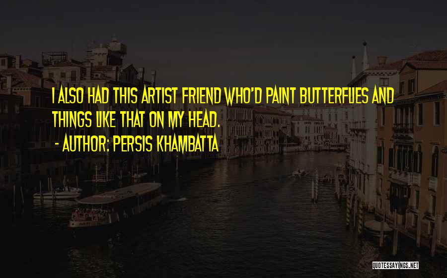 Persis Khambatta Quotes: I Also Had This Artist Friend Who'd Paint Butterflies And Things Like That On My Head.