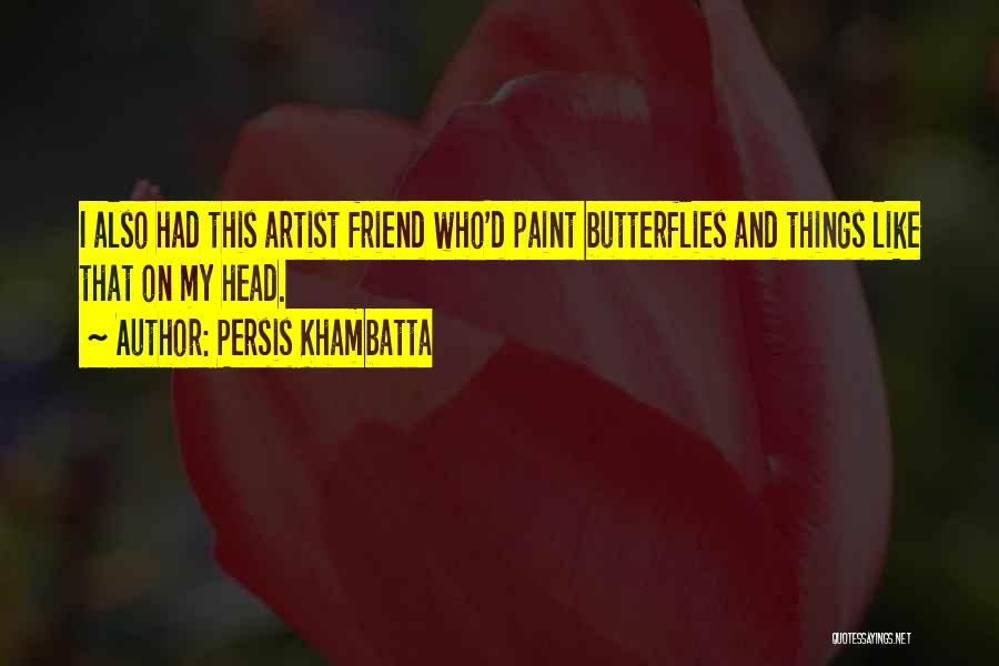 Persis Khambatta Quotes: I Also Had This Artist Friend Who'd Paint Butterflies And Things Like That On My Head.