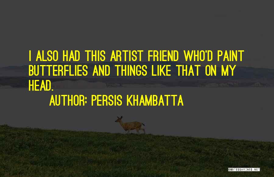 Persis Khambatta Quotes: I Also Had This Artist Friend Who'd Paint Butterflies And Things Like That On My Head.