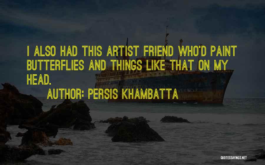 Persis Khambatta Quotes: I Also Had This Artist Friend Who'd Paint Butterflies And Things Like That On My Head.