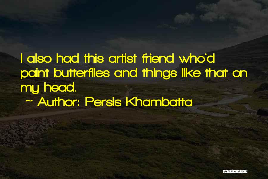 Persis Khambatta Quotes: I Also Had This Artist Friend Who'd Paint Butterflies And Things Like That On My Head.