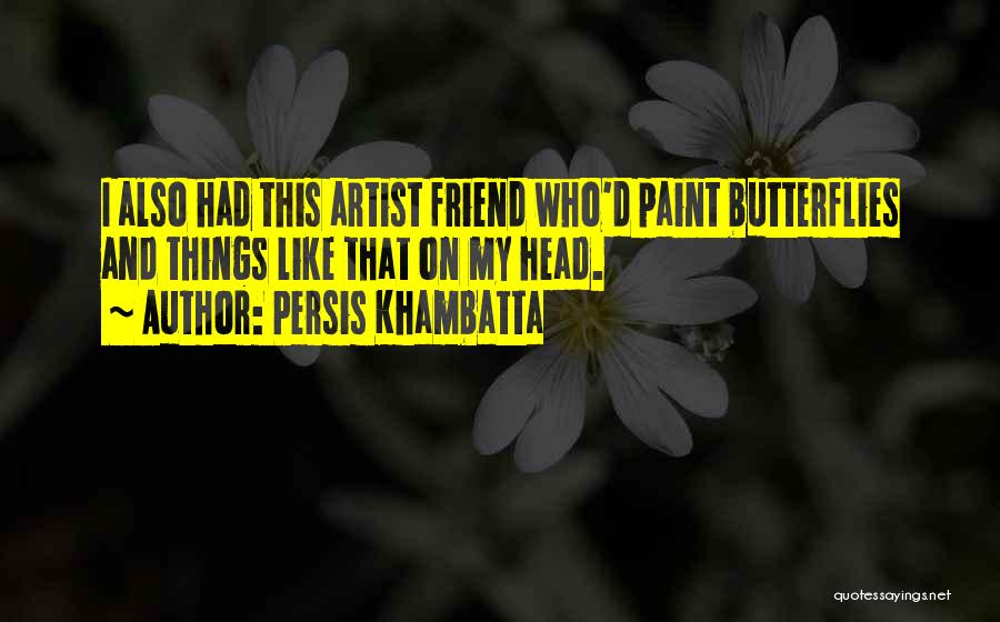 Persis Khambatta Quotes: I Also Had This Artist Friend Who'd Paint Butterflies And Things Like That On My Head.