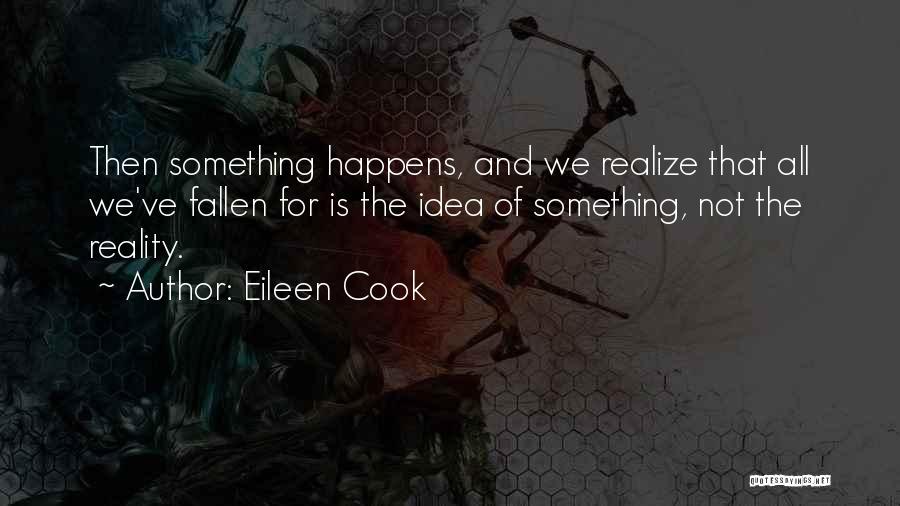 Eileen Cook Quotes: Then Something Happens, And We Realize That All We've Fallen For Is The Idea Of Something, Not The Reality.