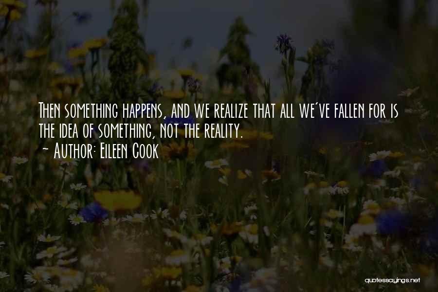 Eileen Cook Quotes: Then Something Happens, And We Realize That All We've Fallen For Is The Idea Of Something, Not The Reality.