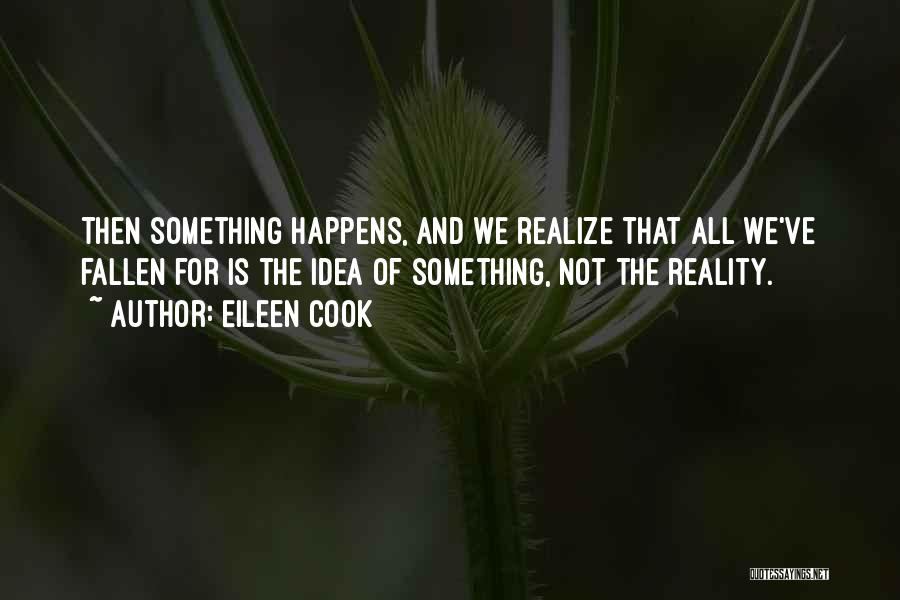 Eileen Cook Quotes: Then Something Happens, And We Realize That All We've Fallen For Is The Idea Of Something, Not The Reality.