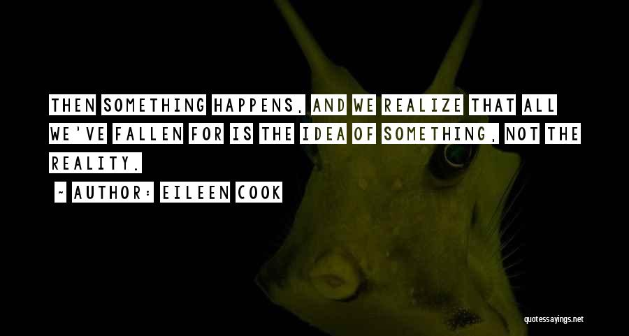 Eileen Cook Quotes: Then Something Happens, And We Realize That All We've Fallen For Is The Idea Of Something, Not The Reality.