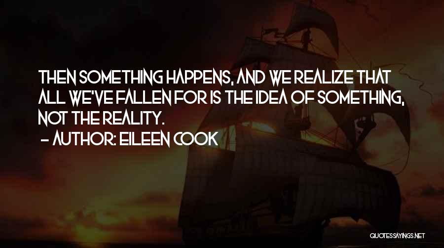 Eileen Cook Quotes: Then Something Happens, And We Realize That All We've Fallen For Is The Idea Of Something, Not The Reality.