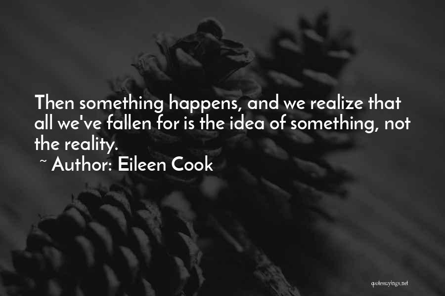 Eileen Cook Quotes: Then Something Happens, And We Realize That All We've Fallen For Is The Idea Of Something, Not The Reality.