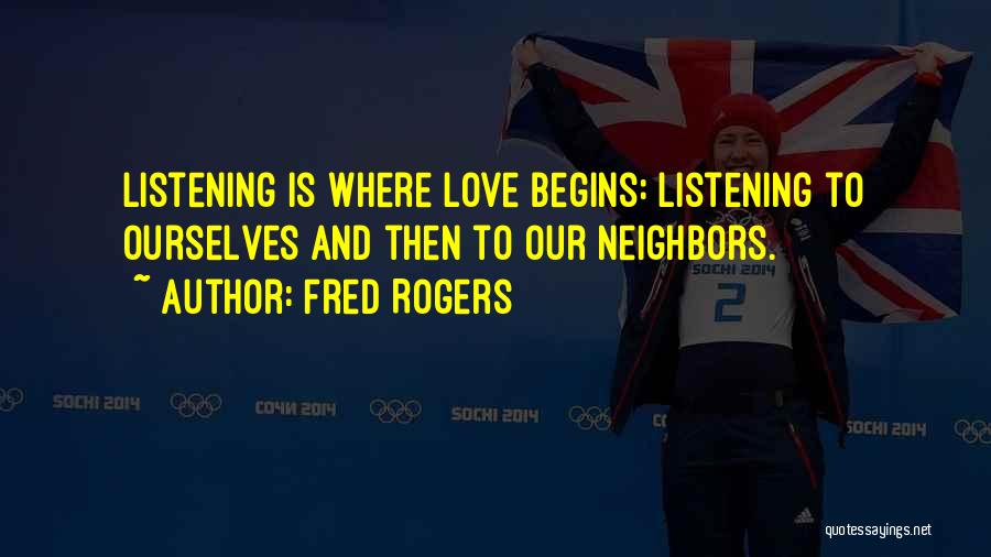 Fred Rogers Quotes: Listening Is Where Love Begins: Listening To Ourselves And Then To Our Neighbors.