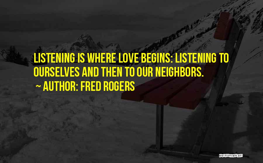 Fred Rogers Quotes: Listening Is Where Love Begins: Listening To Ourselves And Then To Our Neighbors.