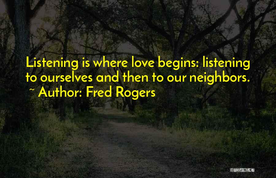 Fred Rogers Quotes: Listening Is Where Love Begins: Listening To Ourselves And Then To Our Neighbors.