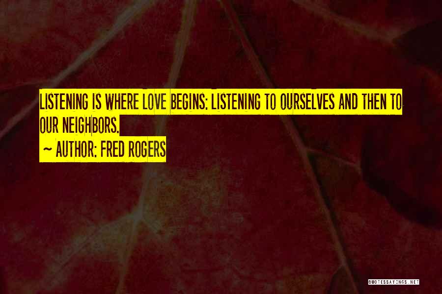 Fred Rogers Quotes: Listening Is Where Love Begins: Listening To Ourselves And Then To Our Neighbors.