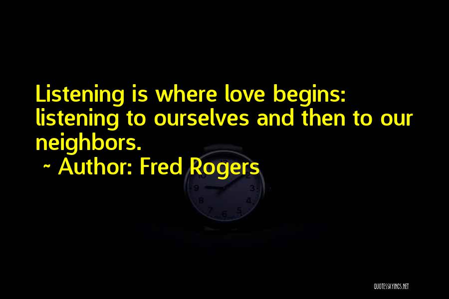 Fred Rogers Quotes: Listening Is Where Love Begins: Listening To Ourselves And Then To Our Neighbors.