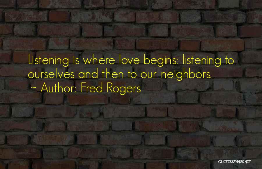 Fred Rogers Quotes: Listening Is Where Love Begins: Listening To Ourselves And Then To Our Neighbors.