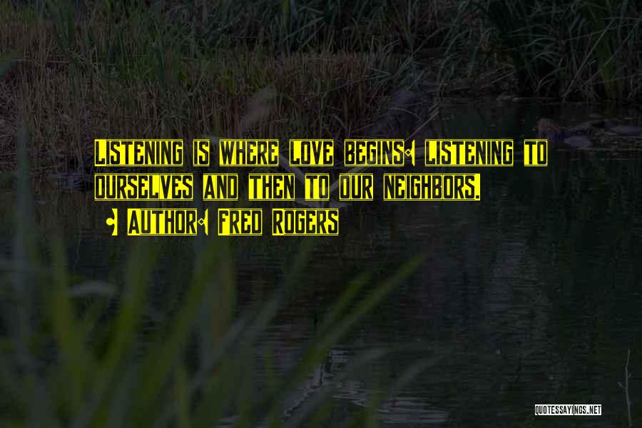 Fred Rogers Quotes: Listening Is Where Love Begins: Listening To Ourselves And Then To Our Neighbors.