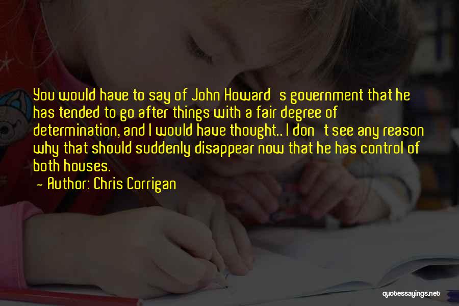 Chris Corrigan Quotes: You Would Have To Say Of John Howard's Government That He Has Tended To Go After Things With A Fair
