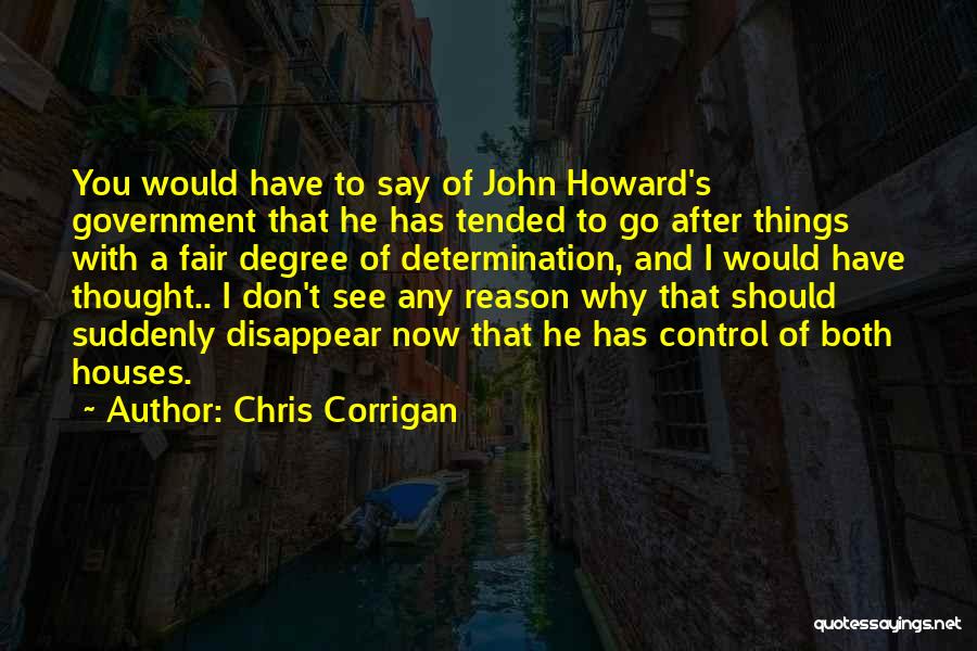 Chris Corrigan Quotes: You Would Have To Say Of John Howard's Government That He Has Tended To Go After Things With A Fair