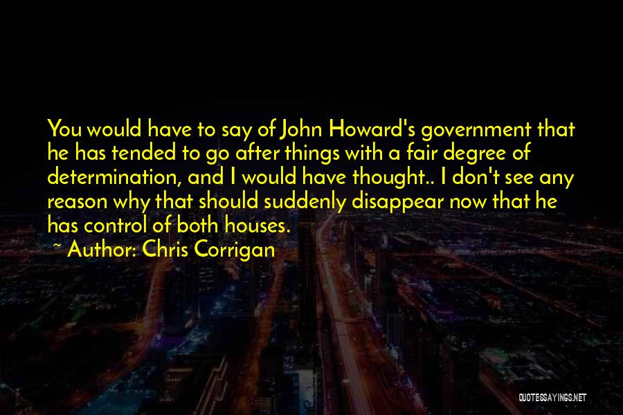 Chris Corrigan Quotes: You Would Have To Say Of John Howard's Government That He Has Tended To Go After Things With A Fair