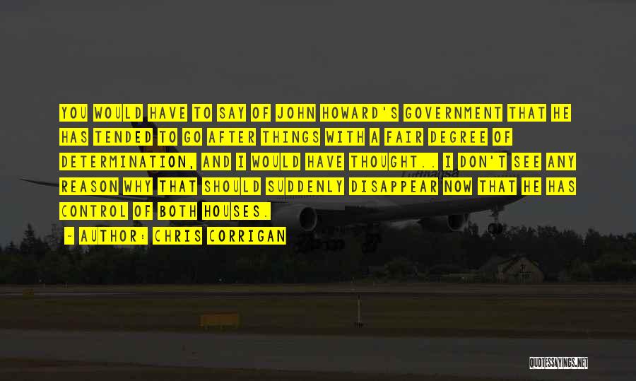 Chris Corrigan Quotes: You Would Have To Say Of John Howard's Government That He Has Tended To Go After Things With A Fair