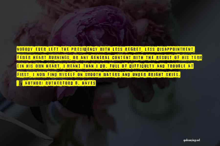 Rutherford B. Hayes Quotes: Nobody Ever Left The Presidency With Less Regret, Less Disappointment, Fewer Heart Burnings, Or Any General Content With The Result