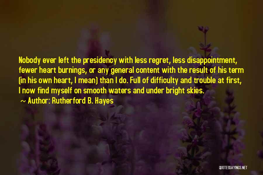 Rutherford B. Hayes Quotes: Nobody Ever Left The Presidency With Less Regret, Less Disappointment, Fewer Heart Burnings, Or Any General Content With The Result