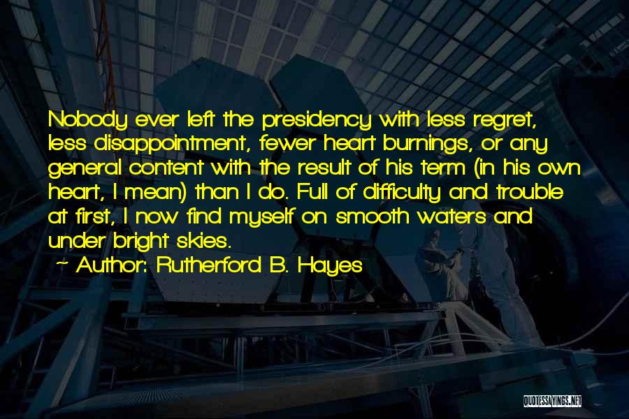Rutherford B. Hayes Quotes: Nobody Ever Left The Presidency With Less Regret, Less Disappointment, Fewer Heart Burnings, Or Any General Content With The Result