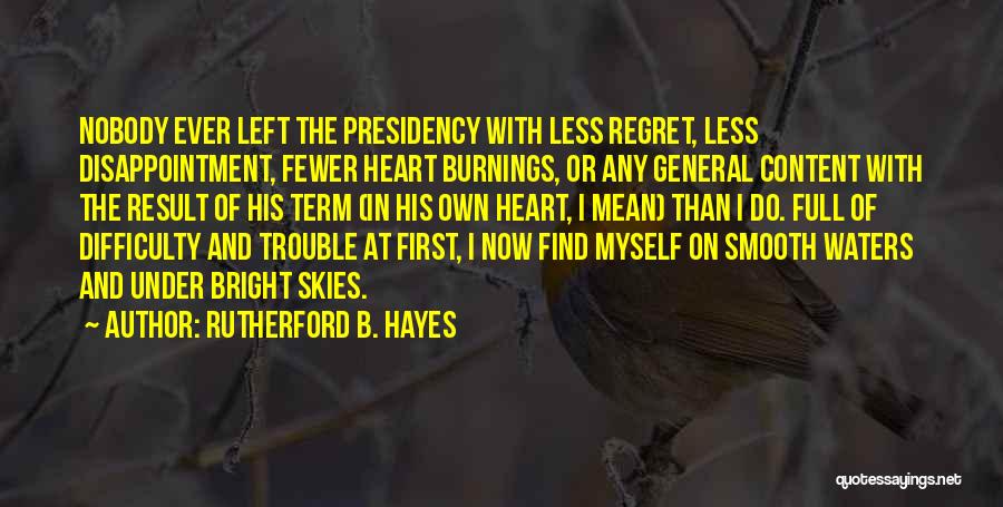 Rutherford B. Hayes Quotes: Nobody Ever Left The Presidency With Less Regret, Less Disappointment, Fewer Heart Burnings, Or Any General Content With The Result