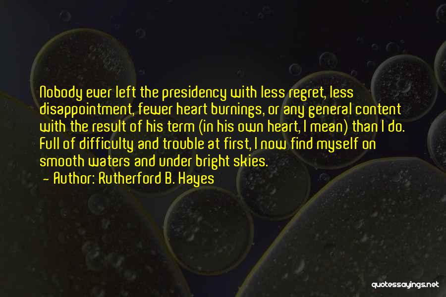 Rutherford B. Hayes Quotes: Nobody Ever Left The Presidency With Less Regret, Less Disappointment, Fewer Heart Burnings, Or Any General Content With The Result