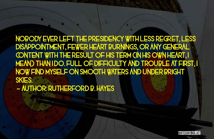 Rutherford B. Hayes Quotes: Nobody Ever Left The Presidency With Less Regret, Less Disappointment, Fewer Heart Burnings, Or Any General Content With The Result