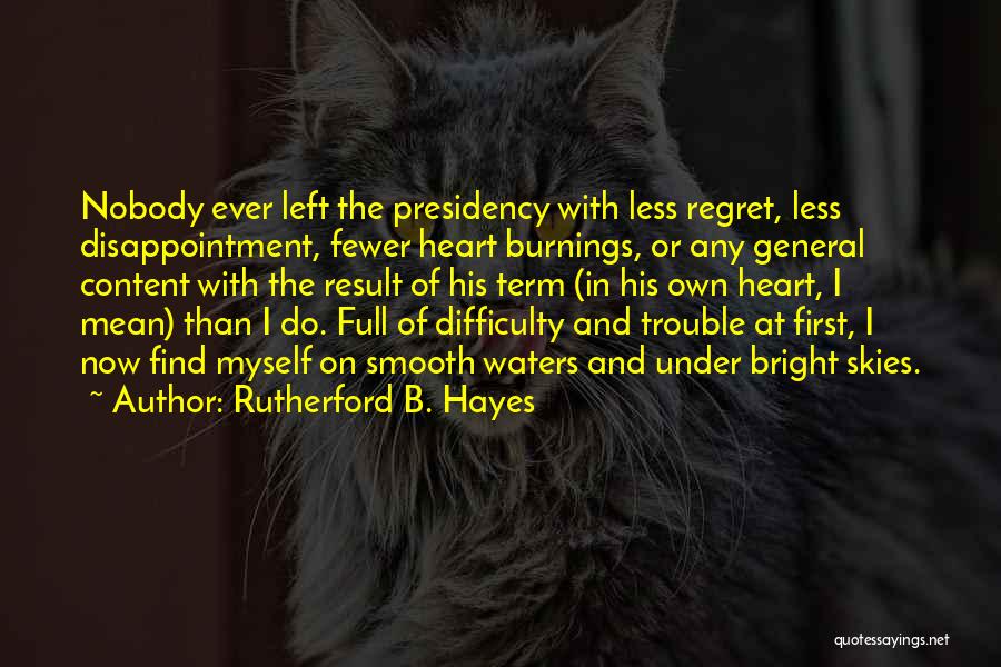 Rutherford B. Hayes Quotes: Nobody Ever Left The Presidency With Less Regret, Less Disappointment, Fewer Heart Burnings, Or Any General Content With The Result