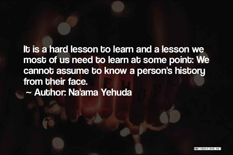 Na'ama Yehuda Quotes: It Is A Hard Lesson To Learn And A Lesson We Most Of Us Need To Learn At Some Point: