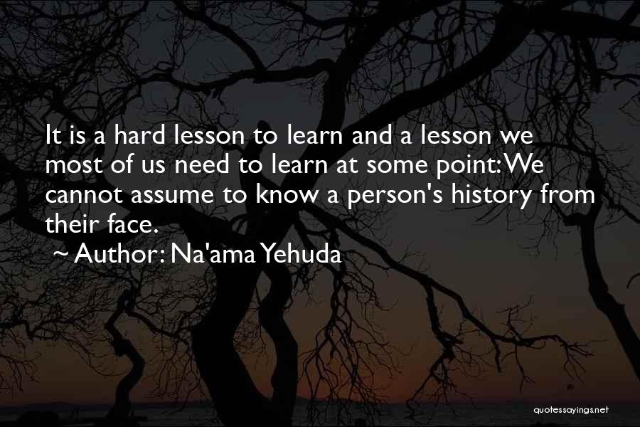 Na'ama Yehuda Quotes: It Is A Hard Lesson To Learn And A Lesson We Most Of Us Need To Learn At Some Point: