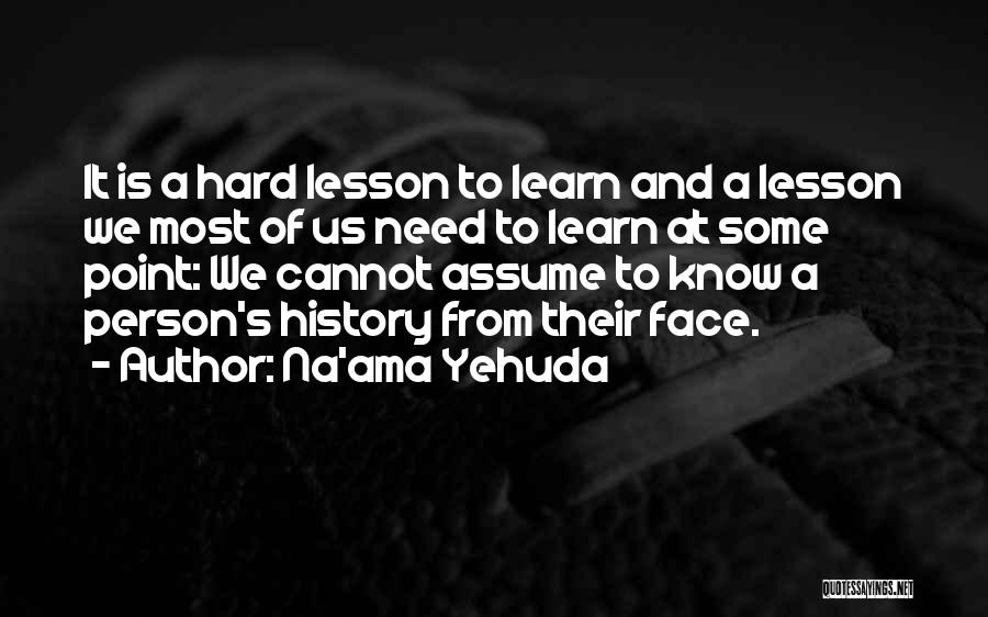 Na'ama Yehuda Quotes: It Is A Hard Lesson To Learn And A Lesson We Most Of Us Need To Learn At Some Point: