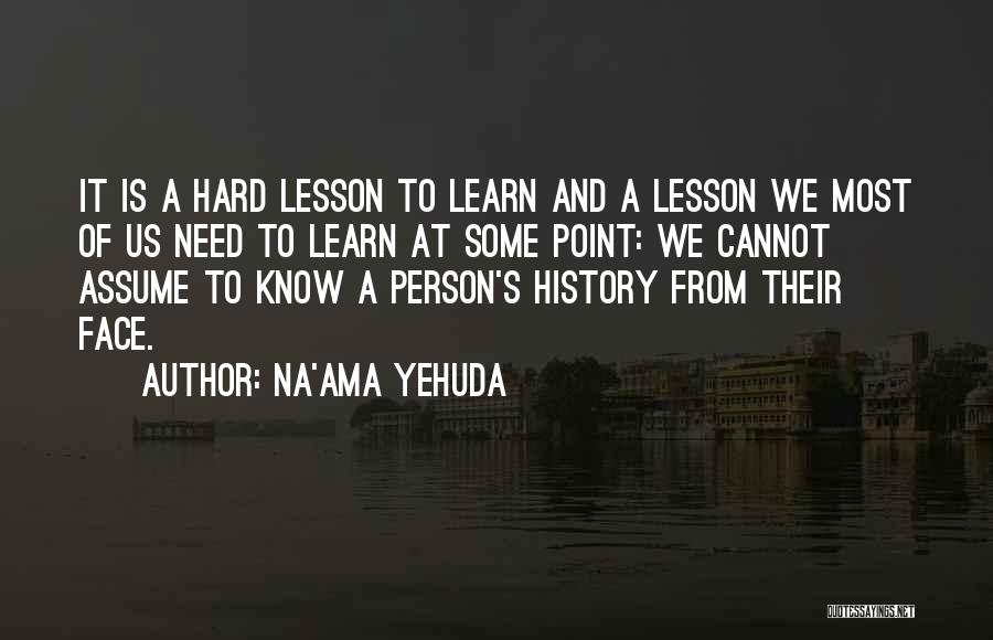 Na'ama Yehuda Quotes: It Is A Hard Lesson To Learn And A Lesson We Most Of Us Need To Learn At Some Point: