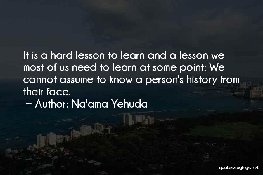 Na'ama Yehuda Quotes: It Is A Hard Lesson To Learn And A Lesson We Most Of Us Need To Learn At Some Point: