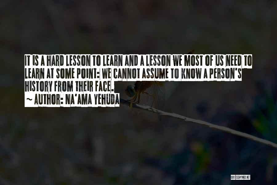 Na'ama Yehuda Quotes: It Is A Hard Lesson To Learn And A Lesson We Most Of Us Need To Learn At Some Point: