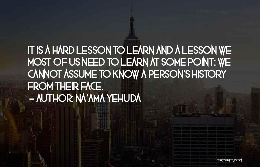 Na'ama Yehuda Quotes: It Is A Hard Lesson To Learn And A Lesson We Most Of Us Need To Learn At Some Point: