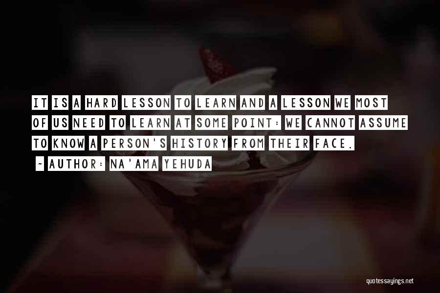 Na'ama Yehuda Quotes: It Is A Hard Lesson To Learn And A Lesson We Most Of Us Need To Learn At Some Point: