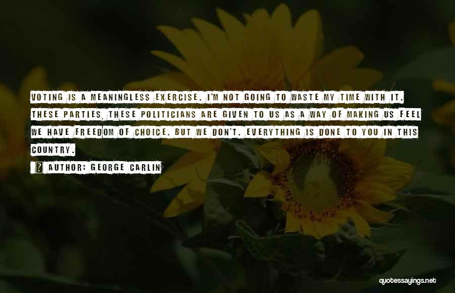 George Carlin Quotes: Voting Is A Meaningless Exercise. I'm Not Going To Waste My Time With It. These Parties, These Politicians Are Given