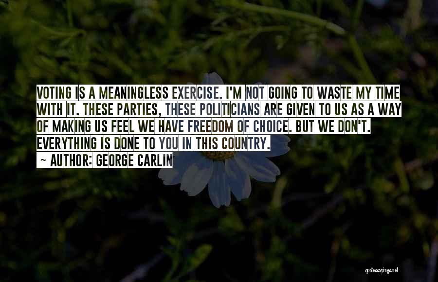 George Carlin Quotes: Voting Is A Meaningless Exercise. I'm Not Going To Waste My Time With It. These Parties, These Politicians Are Given