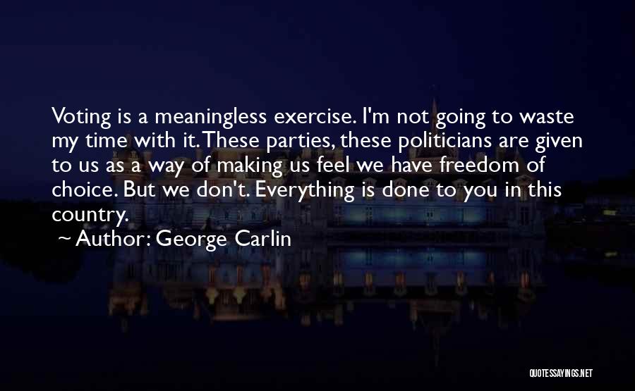 George Carlin Quotes: Voting Is A Meaningless Exercise. I'm Not Going To Waste My Time With It. These Parties, These Politicians Are Given