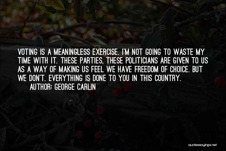 George Carlin Quotes: Voting Is A Meaningless Exercise. I'm Not Going To Waste My Time With It. These Parties, These Politicians Are Given