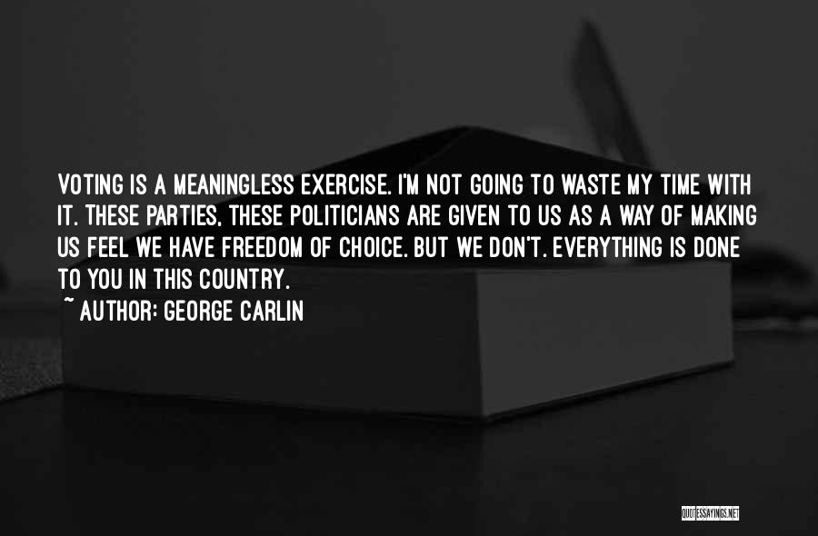 George Carlin Quotes: Voting Is A Meaningless Exercise. I'm Not Going To Waste My Time With It. These Parties, These Politicians Are Given