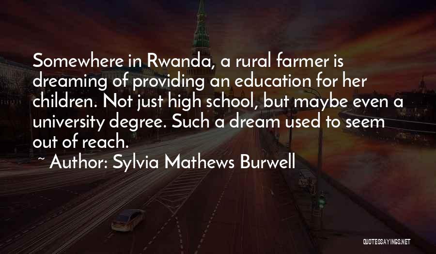 Sylvia Mathews Burwell Quotes: Somewhere In Rwanda, A Rural Farmer Is Dreaming Of Providing An Education For Her Children. Not Just High School, But